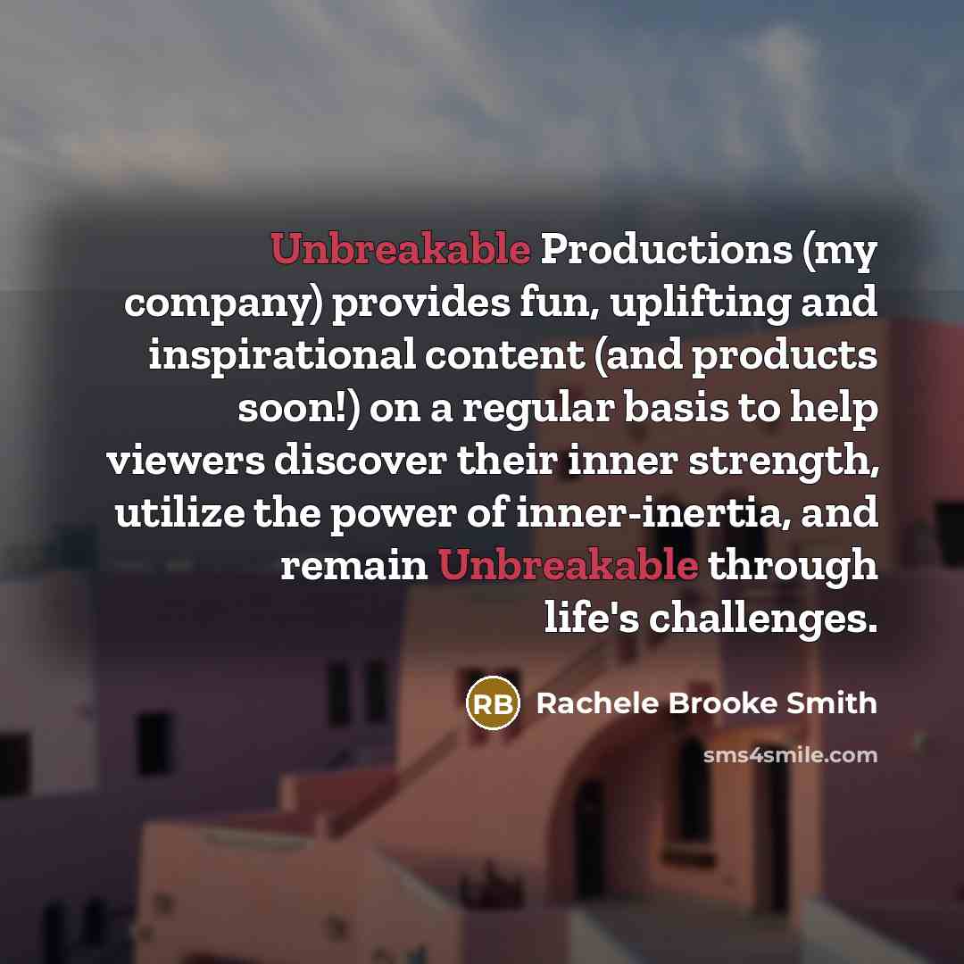 “Unbreakable Productions (my company) provides fun, uplifting and inspirational content…” quote by Rachele Brooke Smith