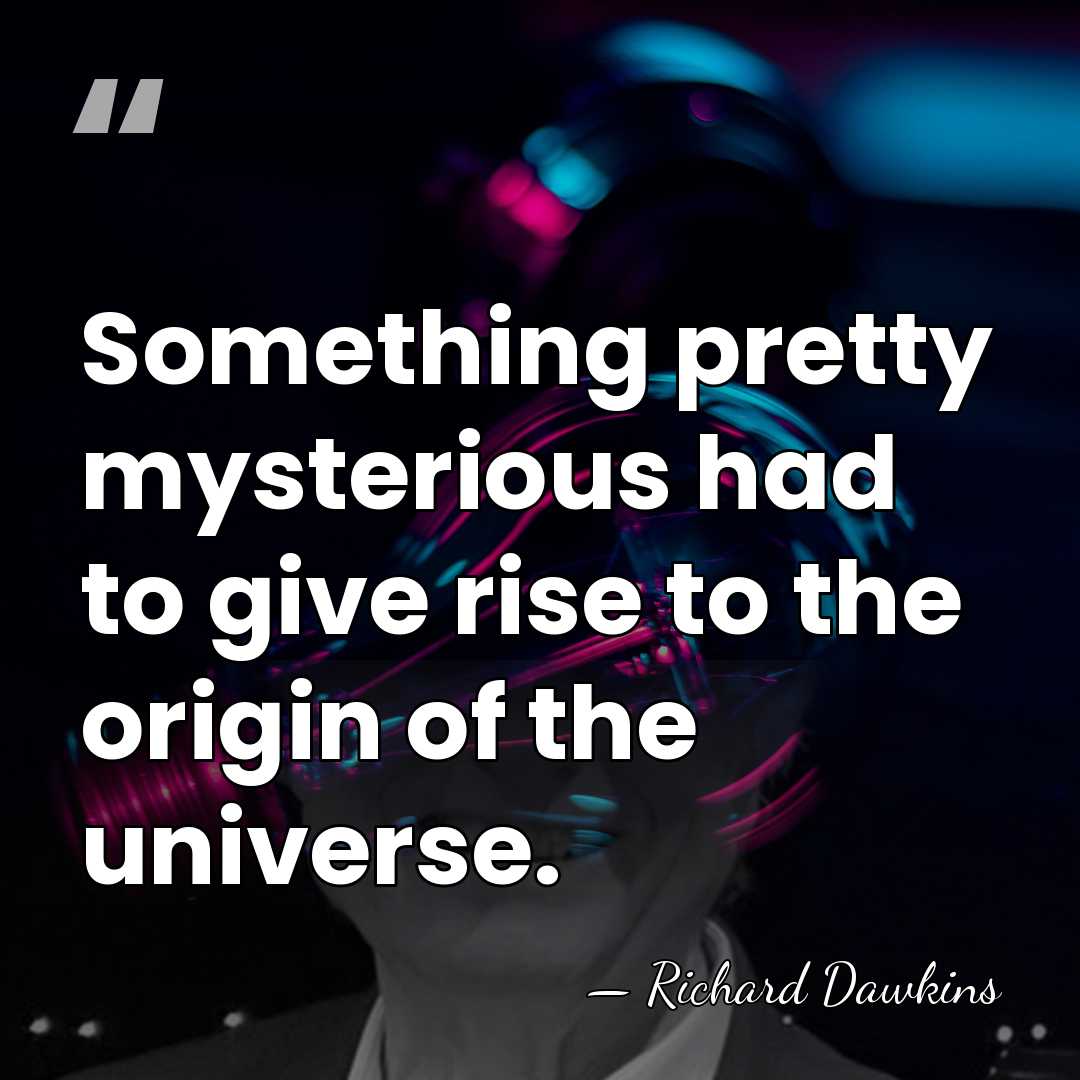 Something pretty mysterious had to give rise to the origin of the&hellip; - Richard Dawkins