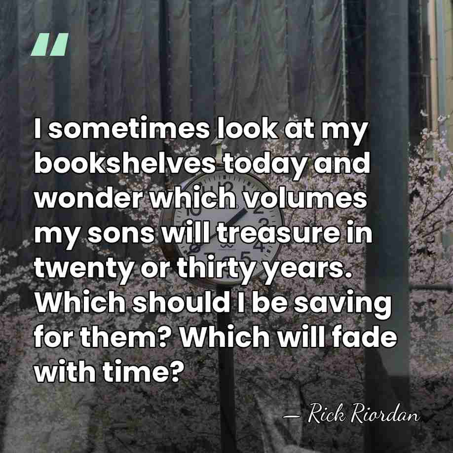I sometimes look at my bookshelves today and wonder which volumes my&hellip; - Rick Riordan