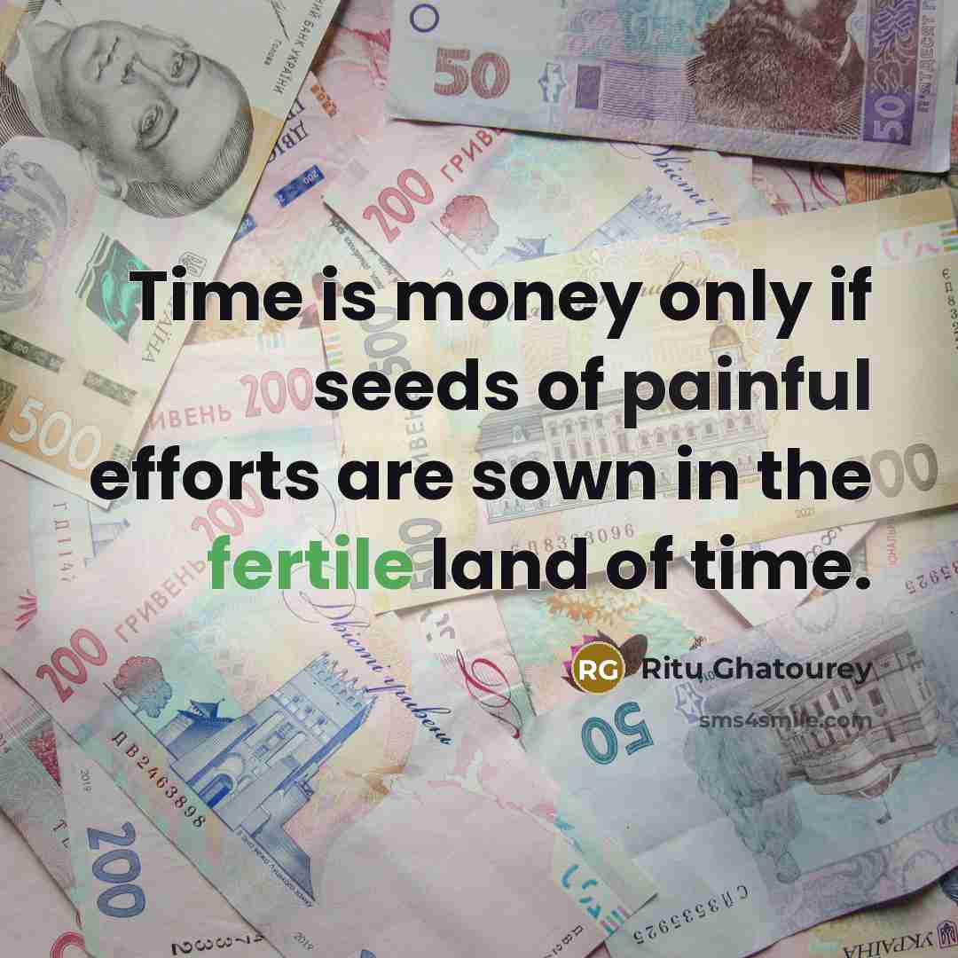 “Time is money only if seeds of painful efforts are sown in the fertile land of time.” quote by Ritu Ghatourey