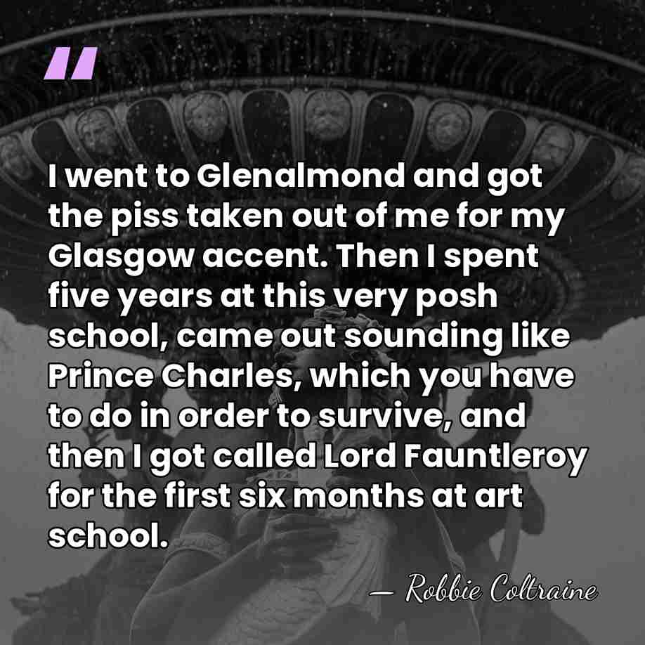 I went to Glenalmond and got the piss taken out of me&hellip; - Robbie Coltraine
