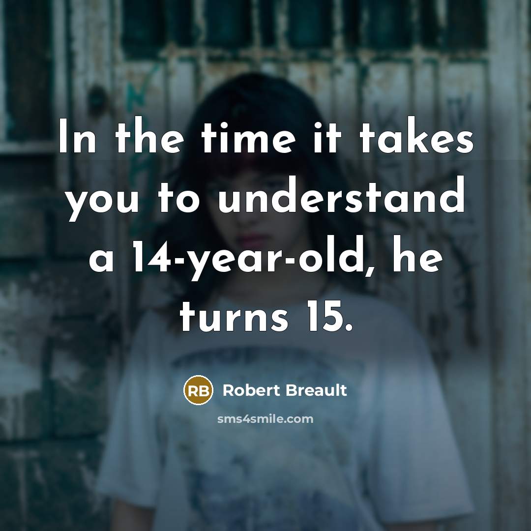 “In the time it takes you to understand a 14-year-old,…” quote by Robert Breault