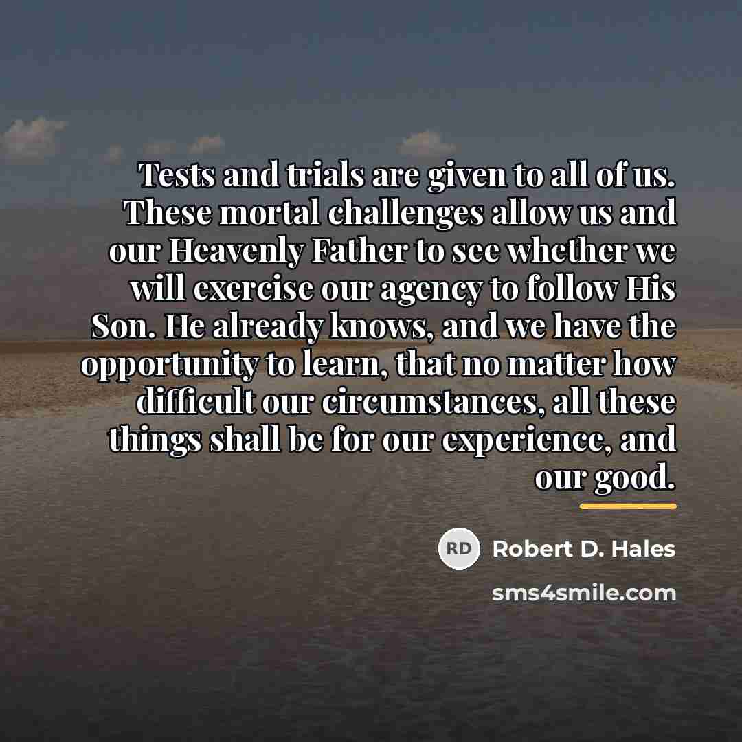 “Tests and trials are given to all of us. These…” quote by Robert D. Hales