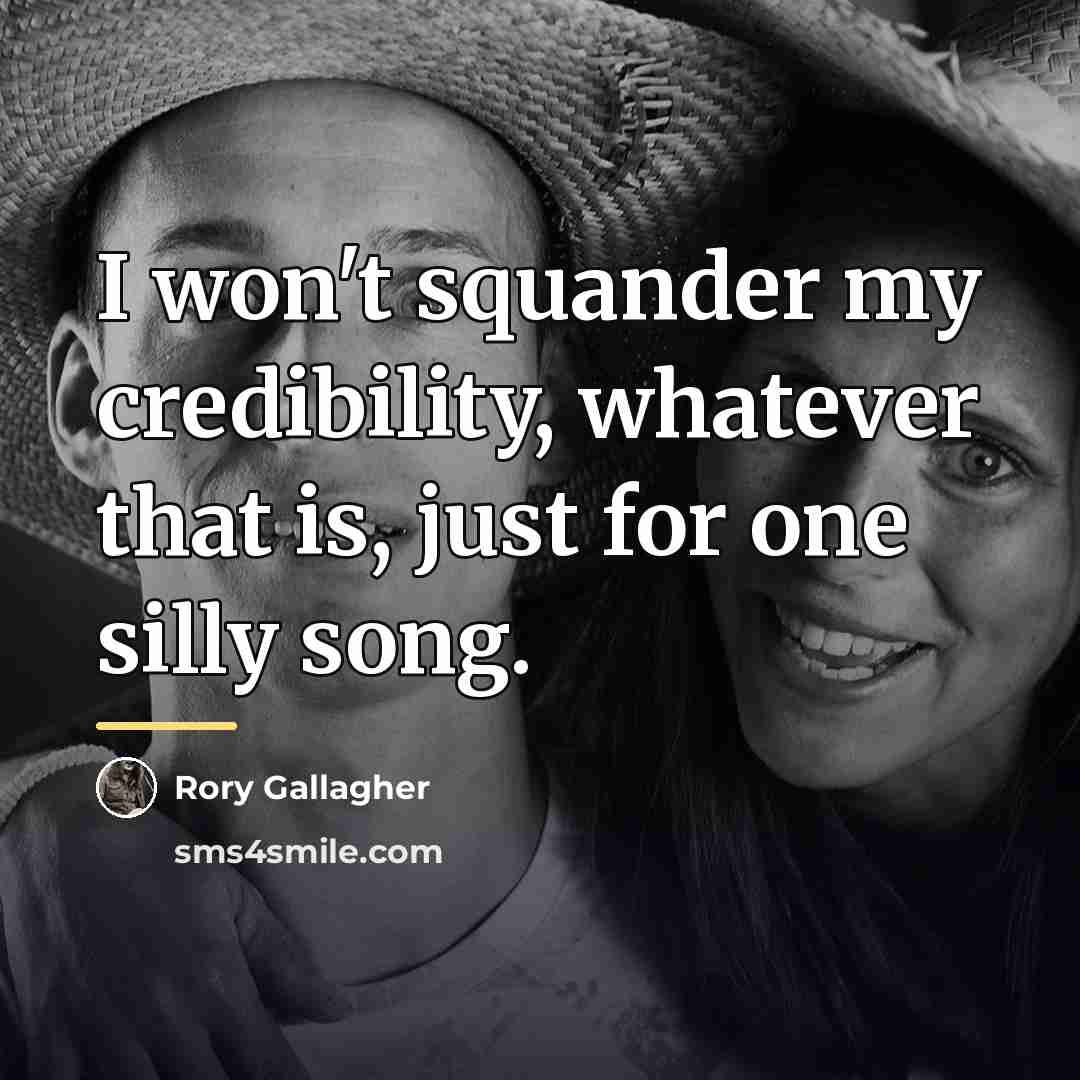 “I won't squander my credibility, whatever that is, just for…” quote by Rory Gallagher