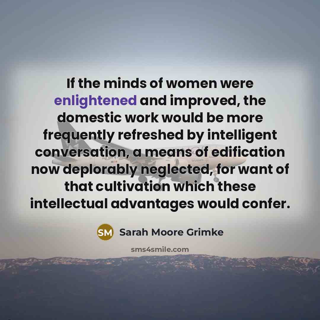“If the minds of women were enlightened and improved, the…” quote by Sarah Moore Grimke