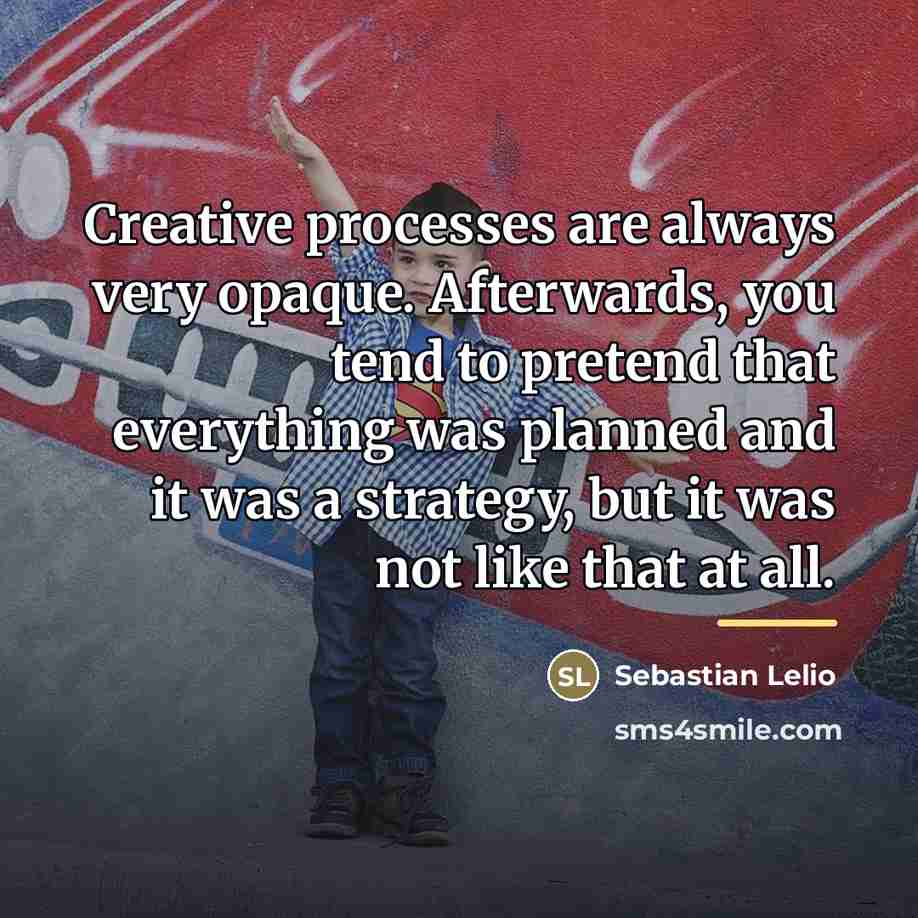 “Creative processes are always very opaque. Afterwards, you tend to…” quote by Sebastian Lelio