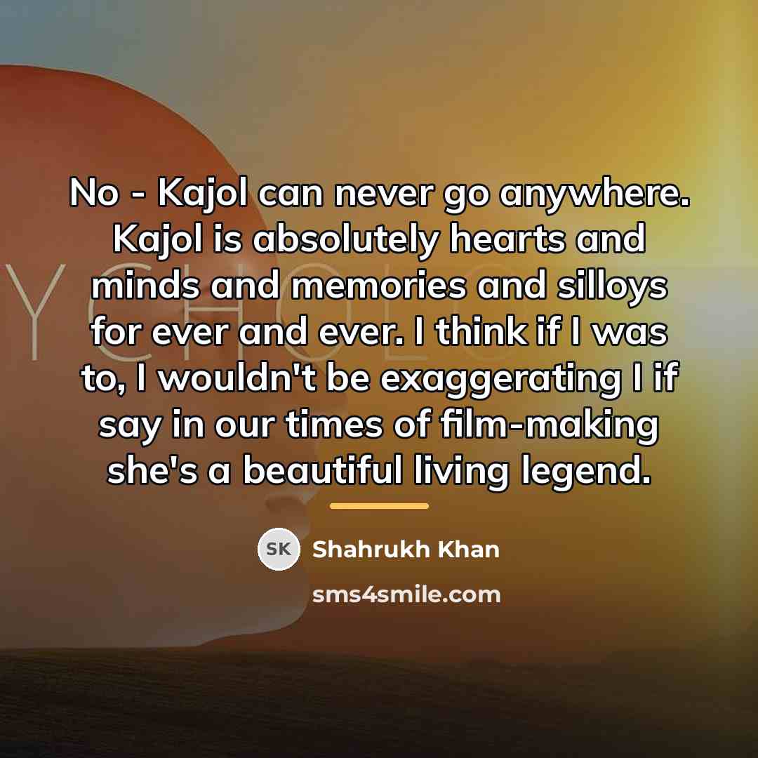 “No - Kajol can never go anywhere. Kajol is absolutely…” quote by Shahrukh Khan