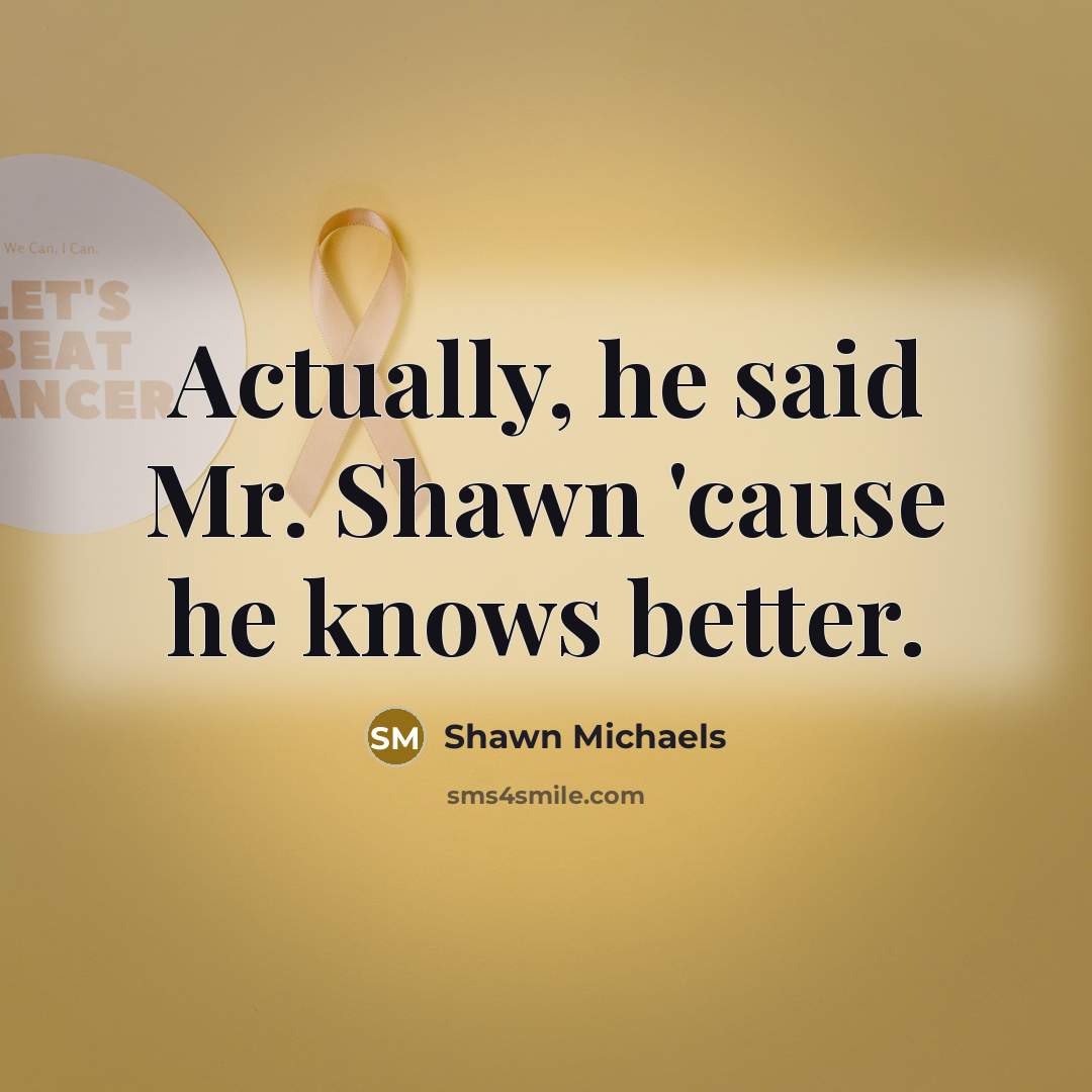 “Actually, he said Mr. Shawn 'cause he knows better.…” quote by Shawn Michaels