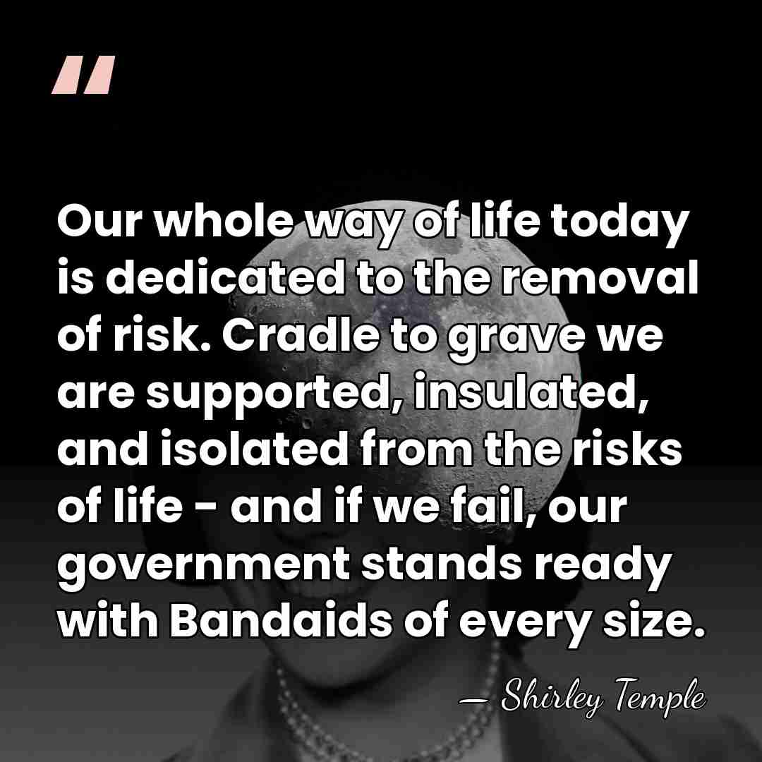 Our whole way of life today is dedicated to the removal of&hellip; - Shirley Temple
