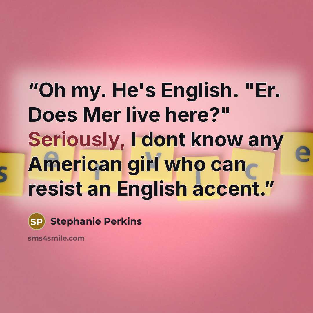 “Oh my. He's English. "Er. Does Mer live here?" Seriously, I dont know any American girl who can resist an English accent.” quote by Stephanie Perkins