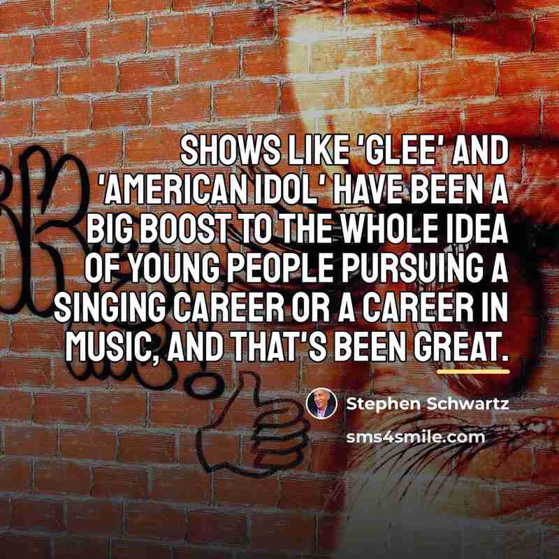 “Shows like 'Glee' and 'American Idol' have been a big…” quote by Stephen Schwartz