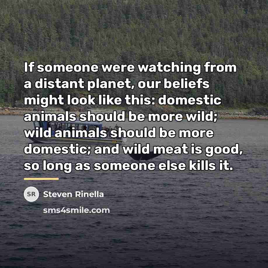 “If someone were watching from a distant planet, our beliefs…” quote by Steven Rinella