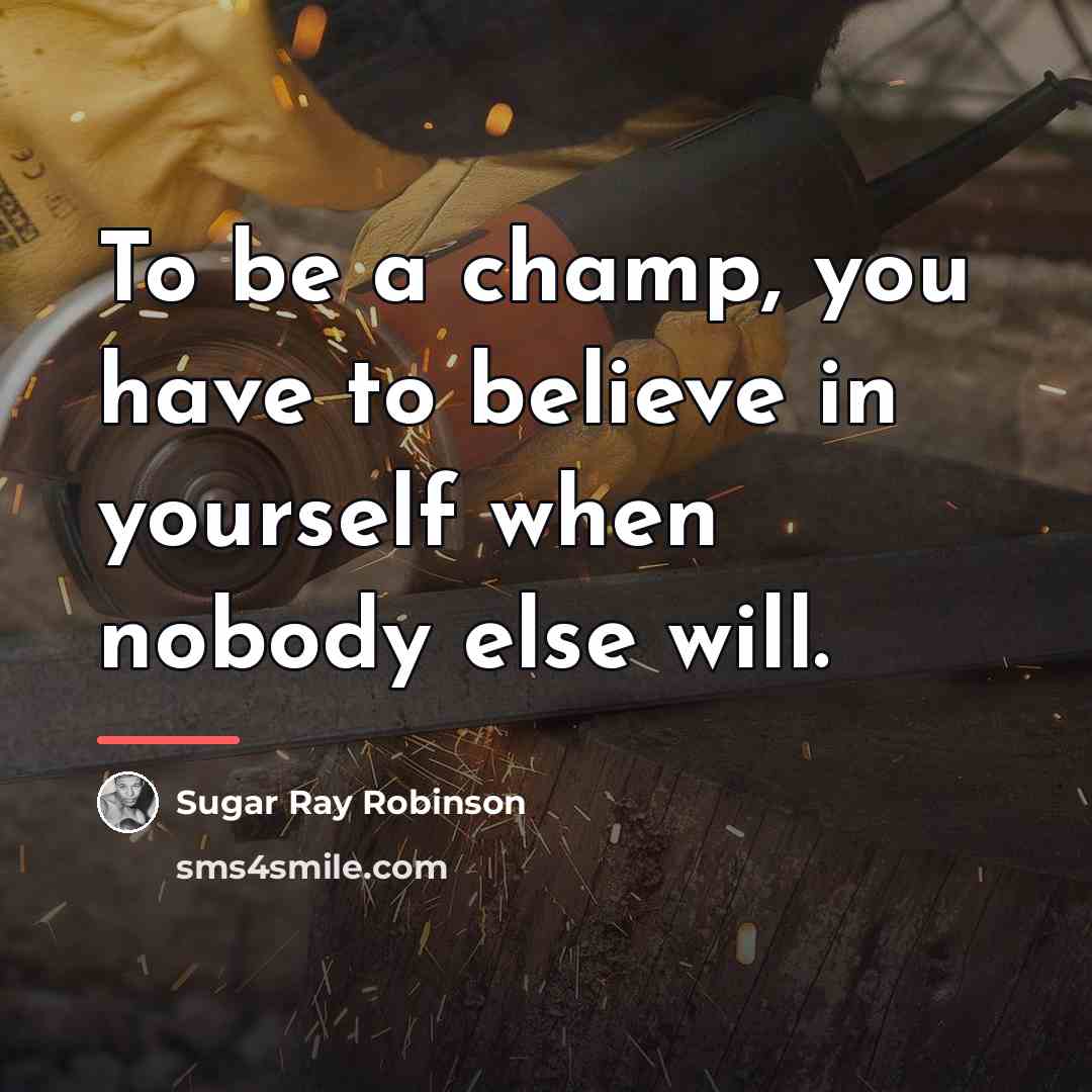 “To be a champ, you have to believe in yourself…” quote by Sugar Ray Robinson