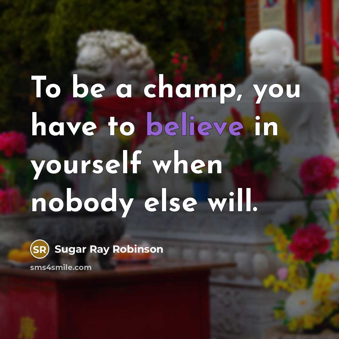 “To be a champ, you have to believe in yourself when nobody else will.” quote by Sugar Ray Robinson