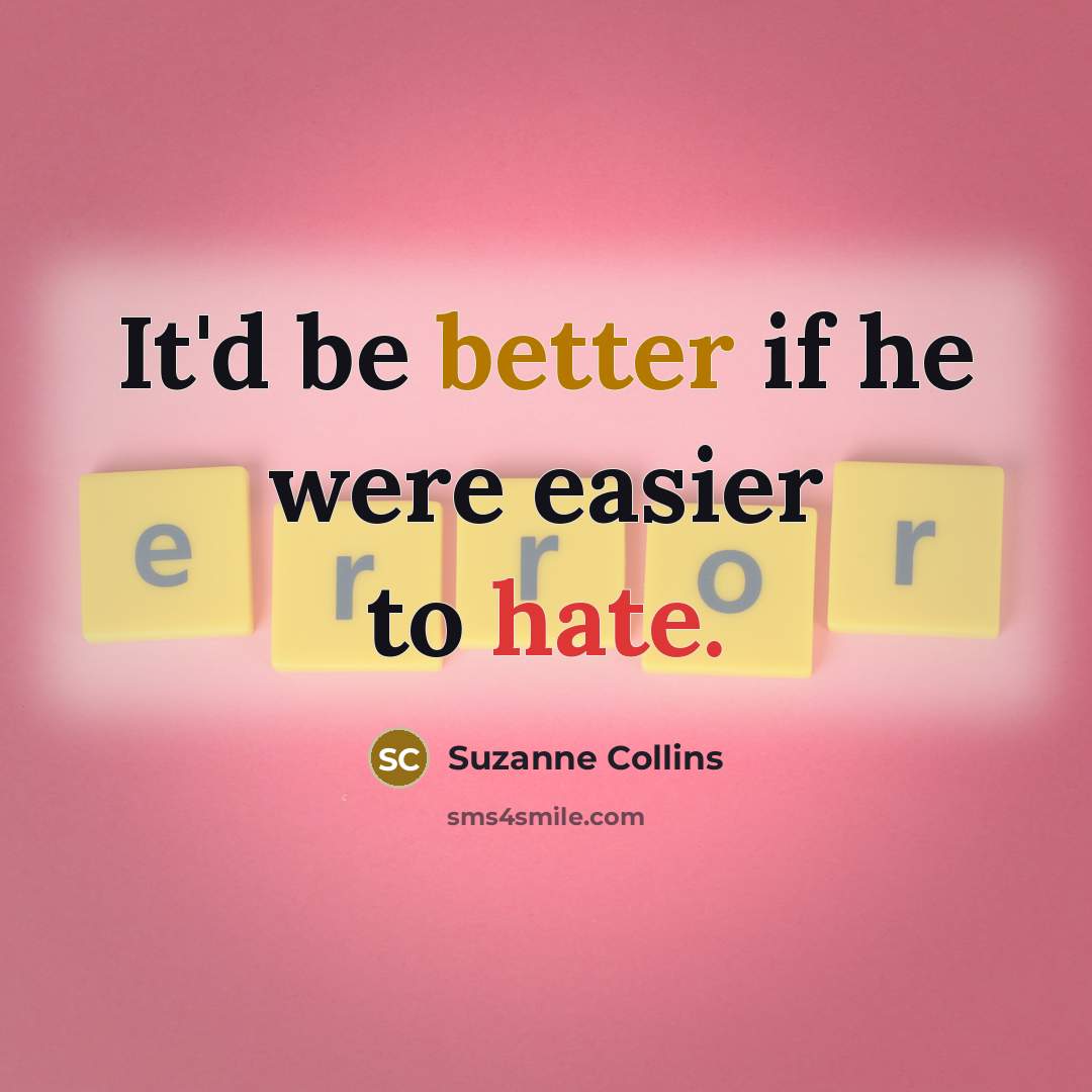 “It'd be better if he were easier to hate.” quote by Suzanne Collins