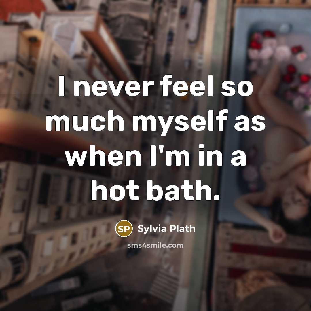 “I never feel so much myself as when I'm in a hot bath.” quote by Sylvia Plath