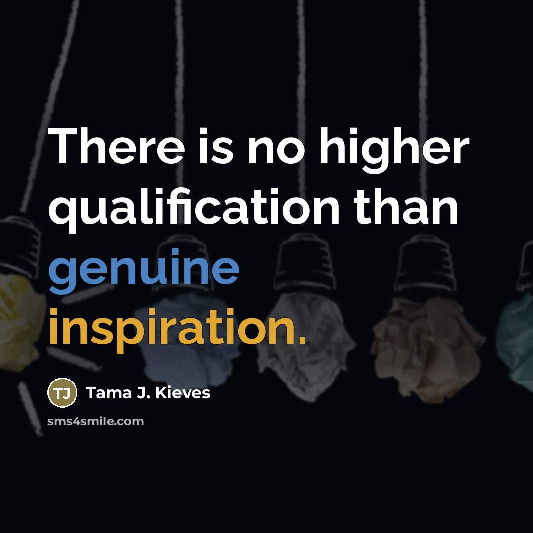 “There is no higher qualification than genuine inspiration.…” quote by Tama J. Kieves