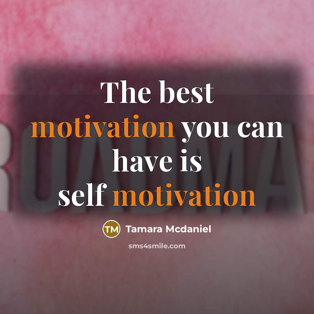 “The best motivation you can have is self motivation” quote by Tamara Mcdaniel