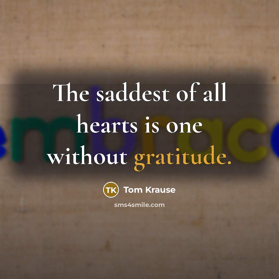 “The saddest of all hearts is one without gratitude.…” quote by Tom Krause
