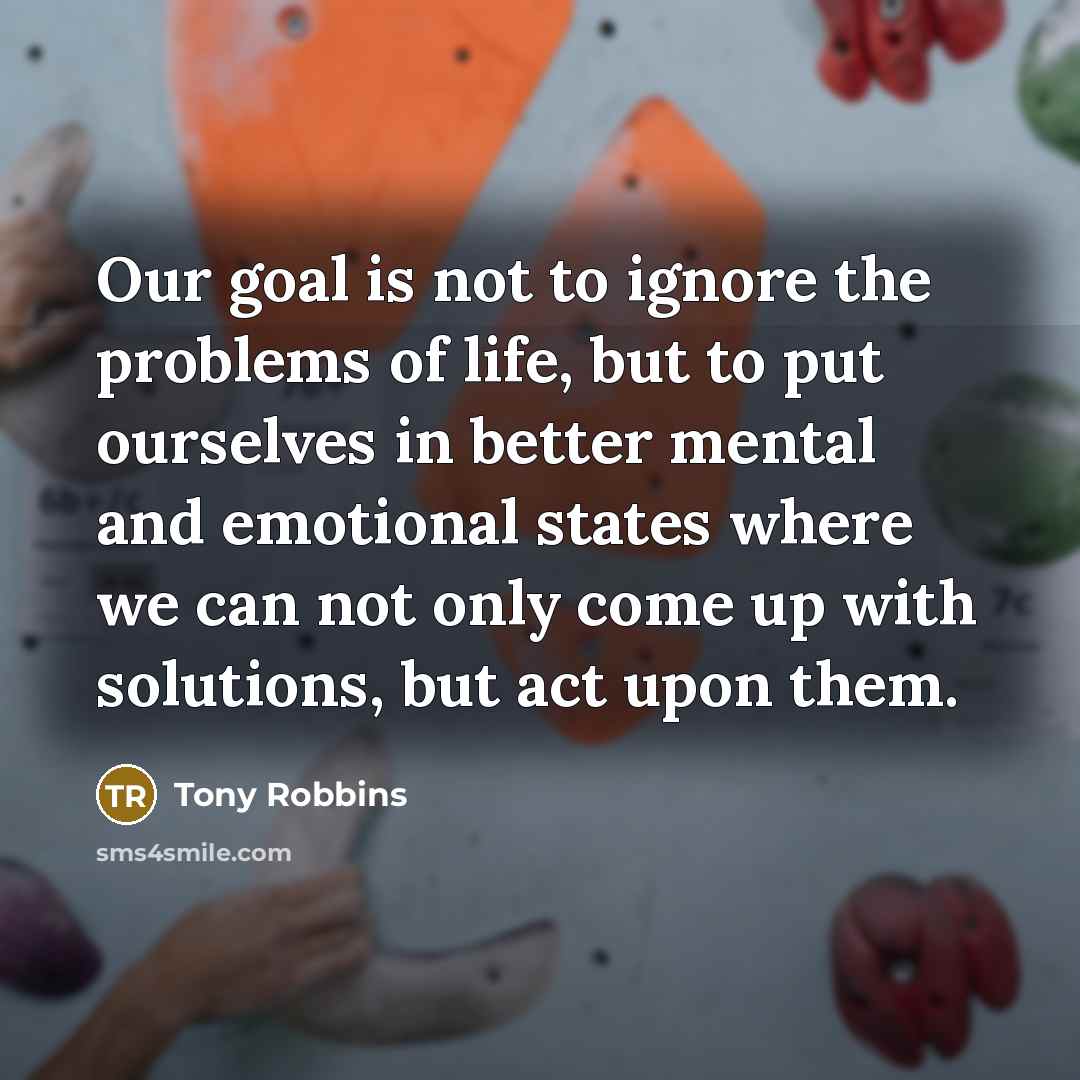 “Our goal is not to ignore the problems of life,…” quote by Tony Robbins
