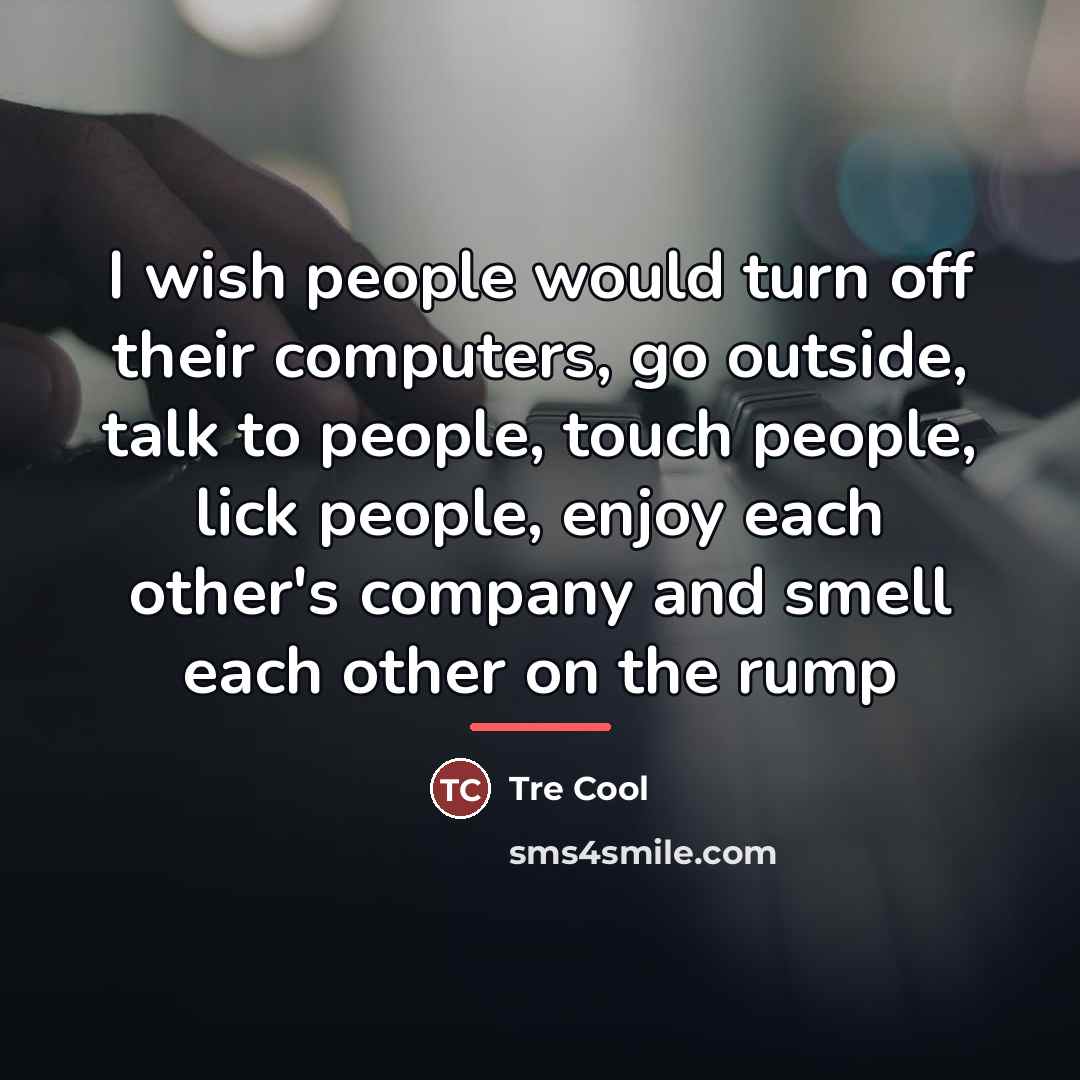 “I wish people would turn off their computers, go outside,…” quote by Tre Cool