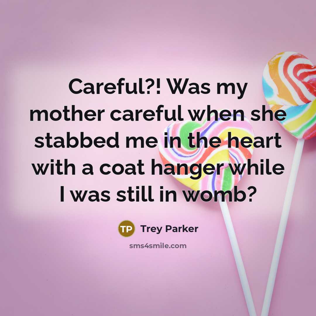 “Careful?! Was my mother careful when she stabbed me in…” quote by Trey Parker