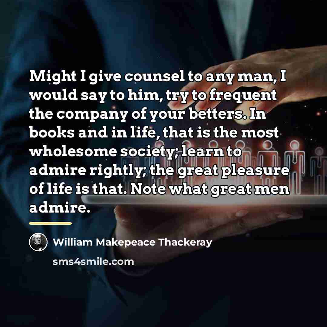 “Might I give counsel to any man, I would say…” quote by William Makepeace Thackeray