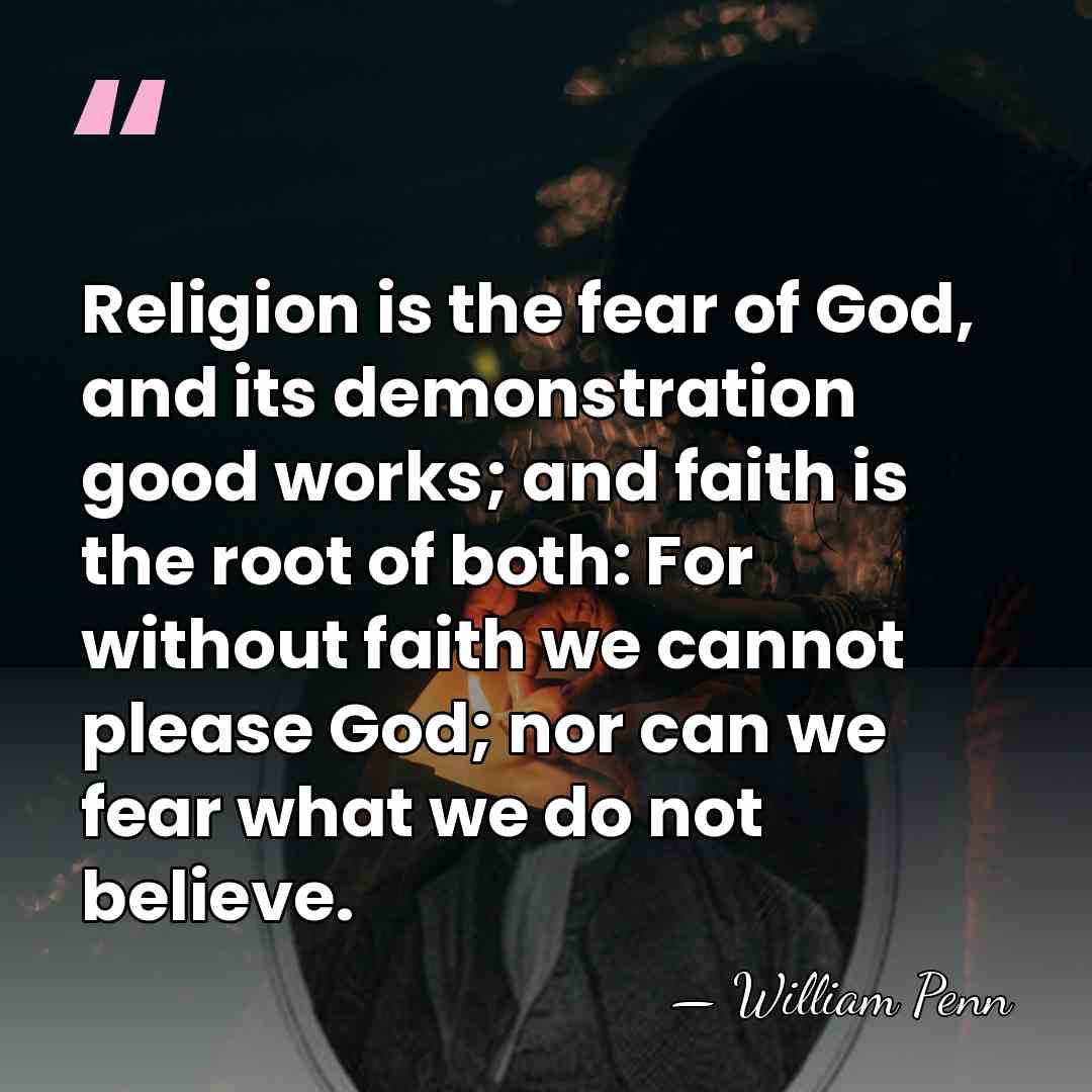 Religion is the fear of God, and its demonstration good works; and&hellip; - William Penn