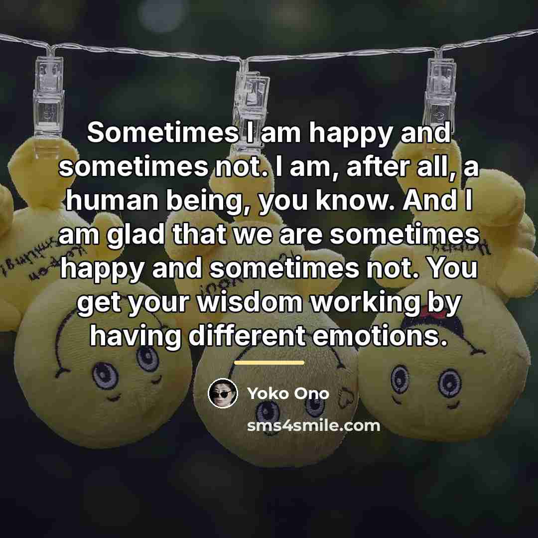 “Sometimes I am happy and sometimes not. I am, after…” quote by Yoko Ono