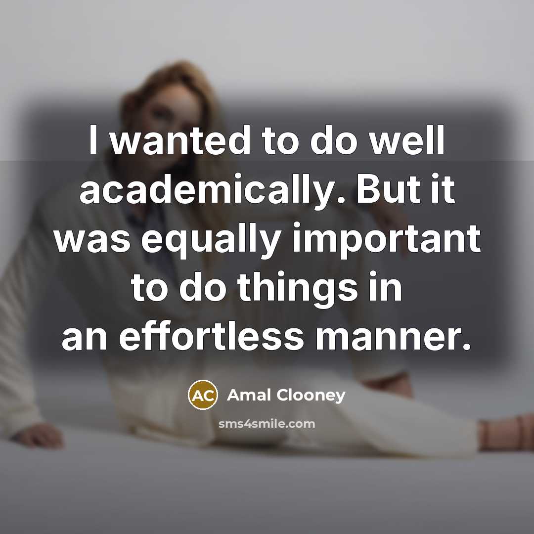 “I wanted to do well academically. But it was equally…” quote by Amal Clooney