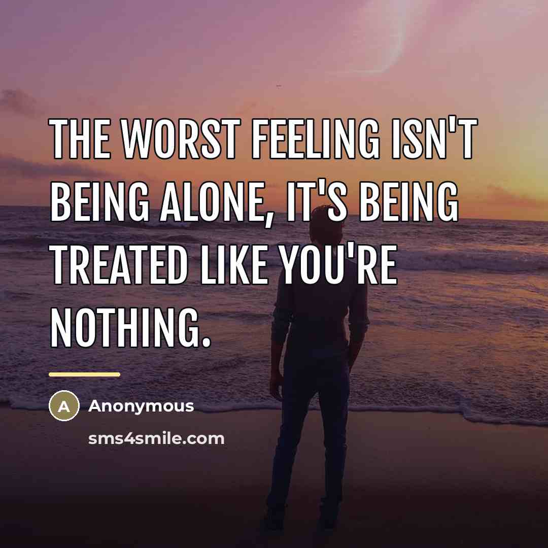 “The worst feeling isn't being alone, it's being treated like…” quote by Anonymous