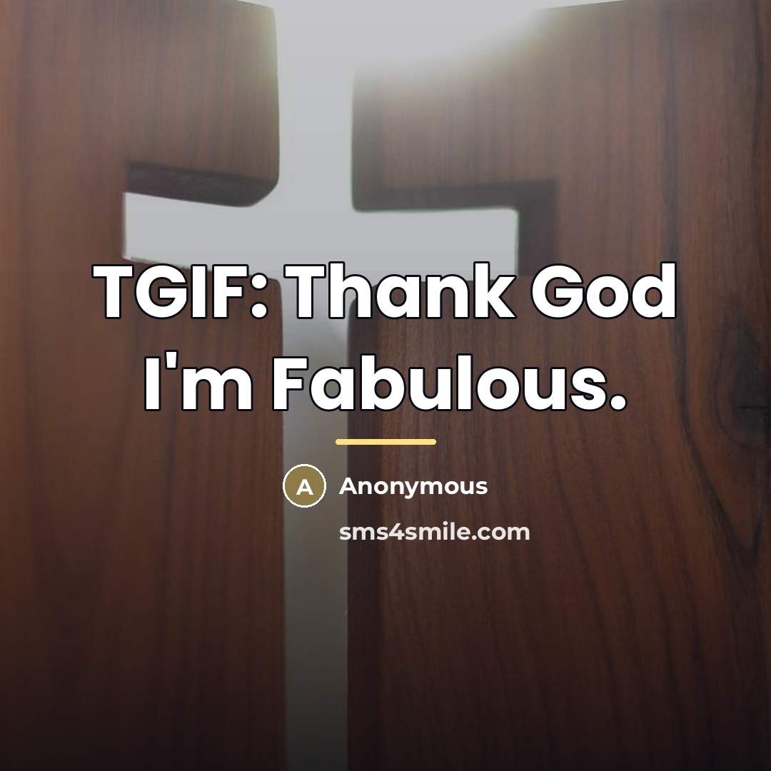 “TGIF: Thank God I'm Fabulous.…” quote by Anonymous