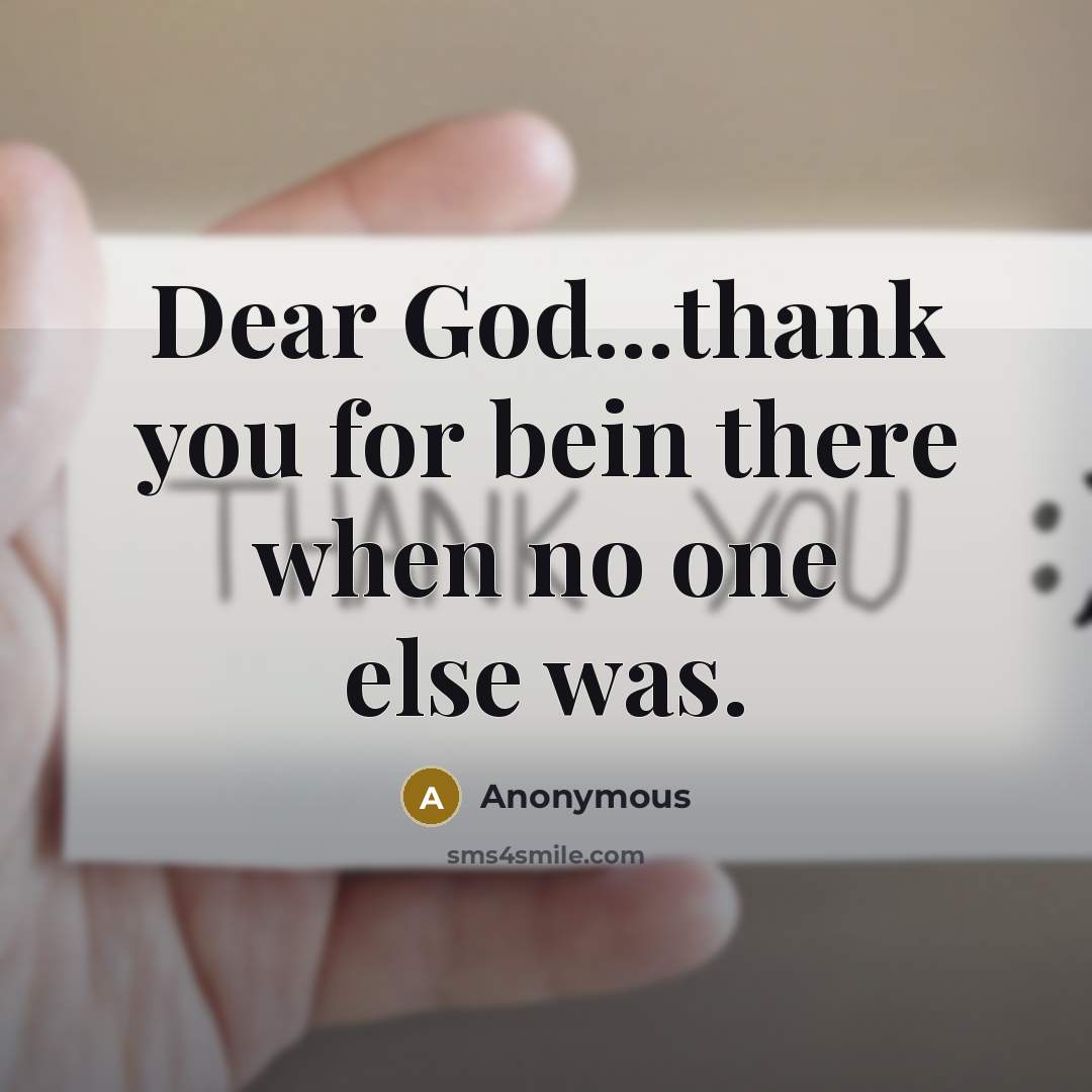 “Dear God...thank you for bein there when no one else…” quote by Anonymous