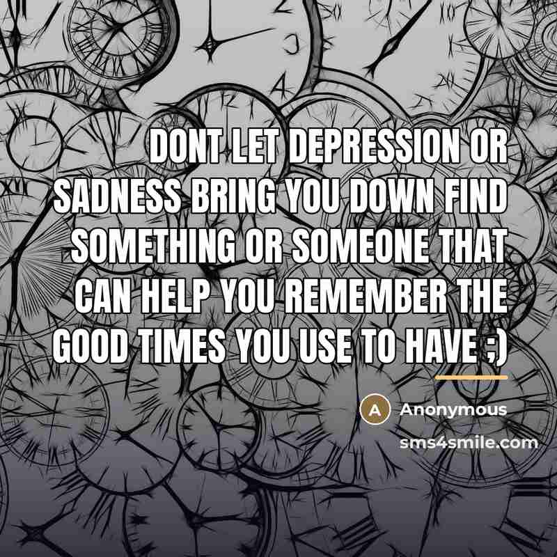 “Dont let depression or sadness bring you down find something…” quote by Anonymous