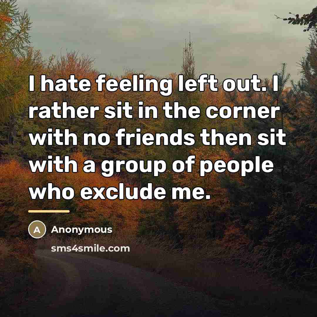 “I hate feeling left out. I rather sit in the…” quote by Anonymous