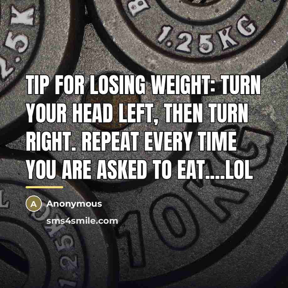 “Tip for losing weight: Turn your head left, then turn…” quote by Anonymous