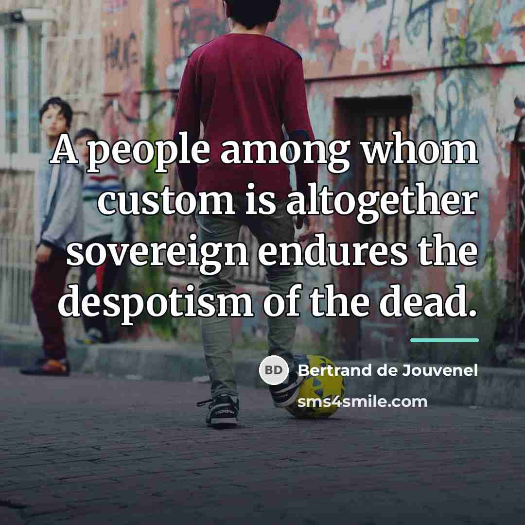 “A people among whom custom is altogether sovereign endures the…” quote by Bertrand de Jouvenel