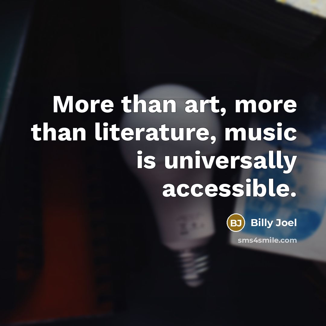 “More than art, more than literature, music is universally accessible.…” quote by Billy Joel