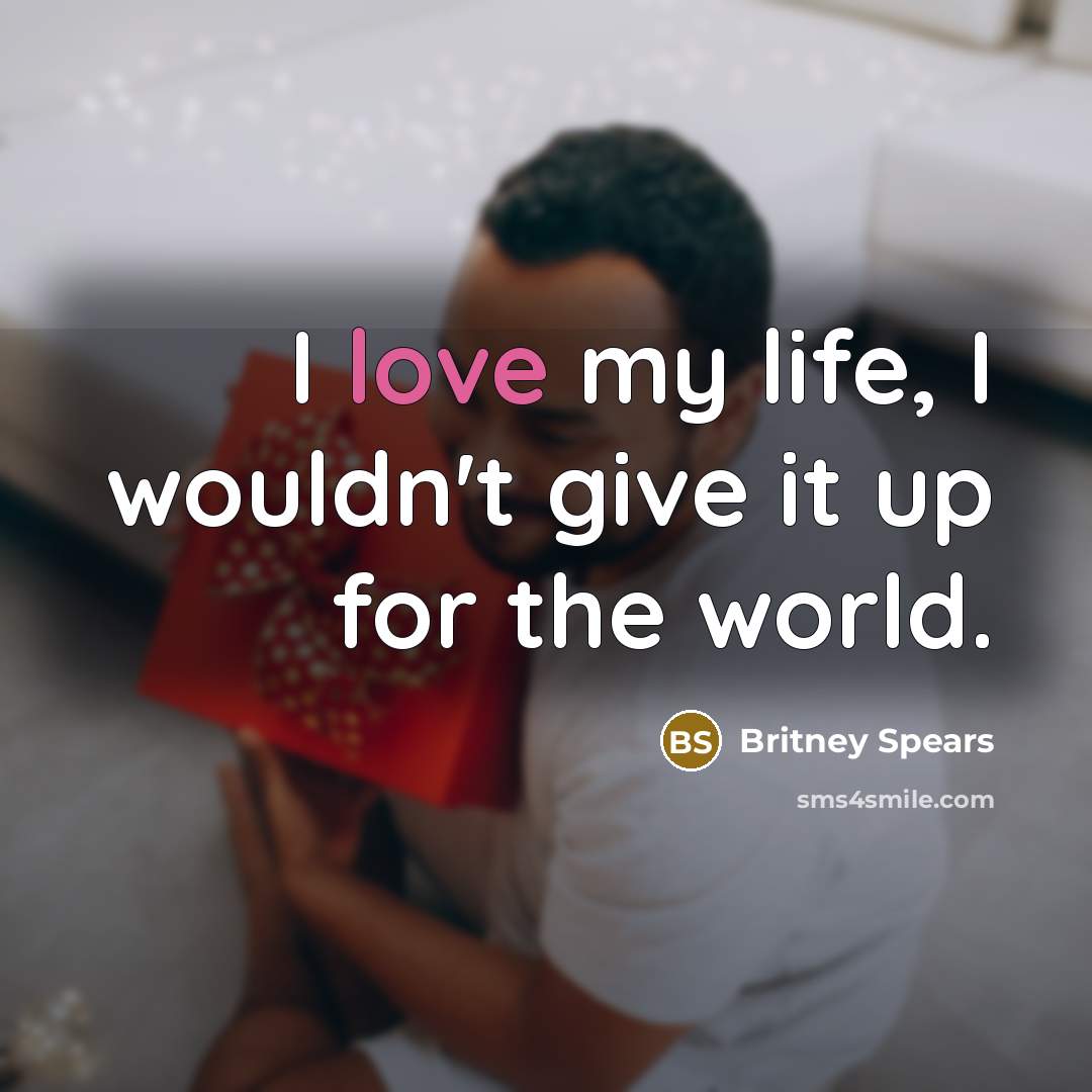 “I love my life, I wouldn't give it up for…” quote by Britney Spears