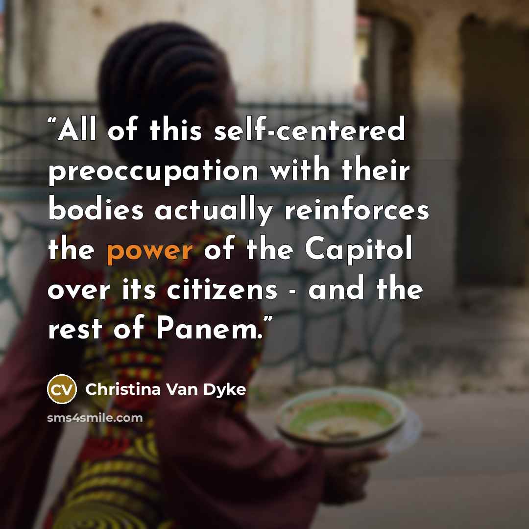 “All of this self-centered preoccupation with their bodies actually reinforces the power of the Capitol over its citizens - and the rest of Panem.” quote by Christina Van Dyke
