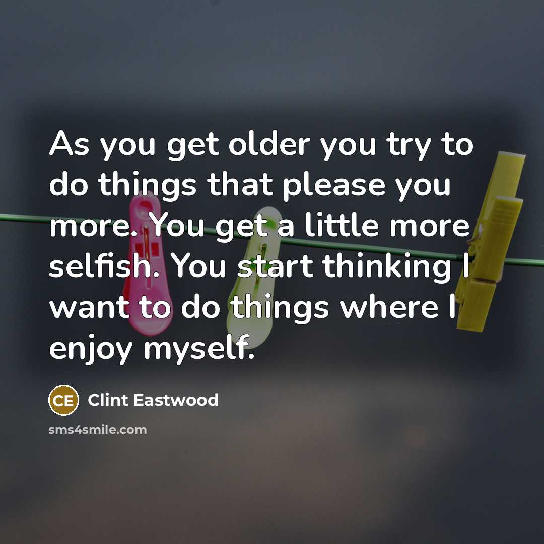 “As you get older you try to do things that…” quote by Clint Eastwood