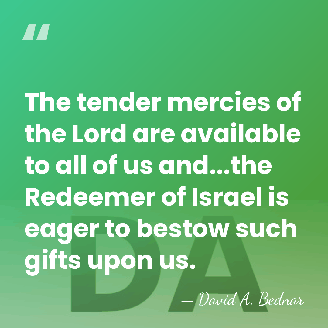 The tender mercies of the Lord are available to all of us&hellip; - David A. Bednar