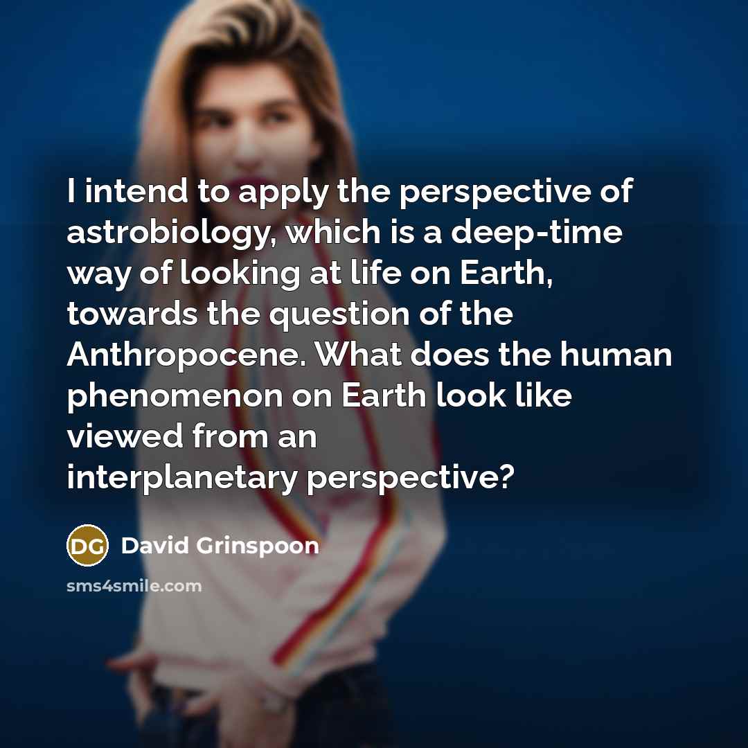 “I intend to apply the perspective of astrobiology, which is…” quote by David Grinspoon