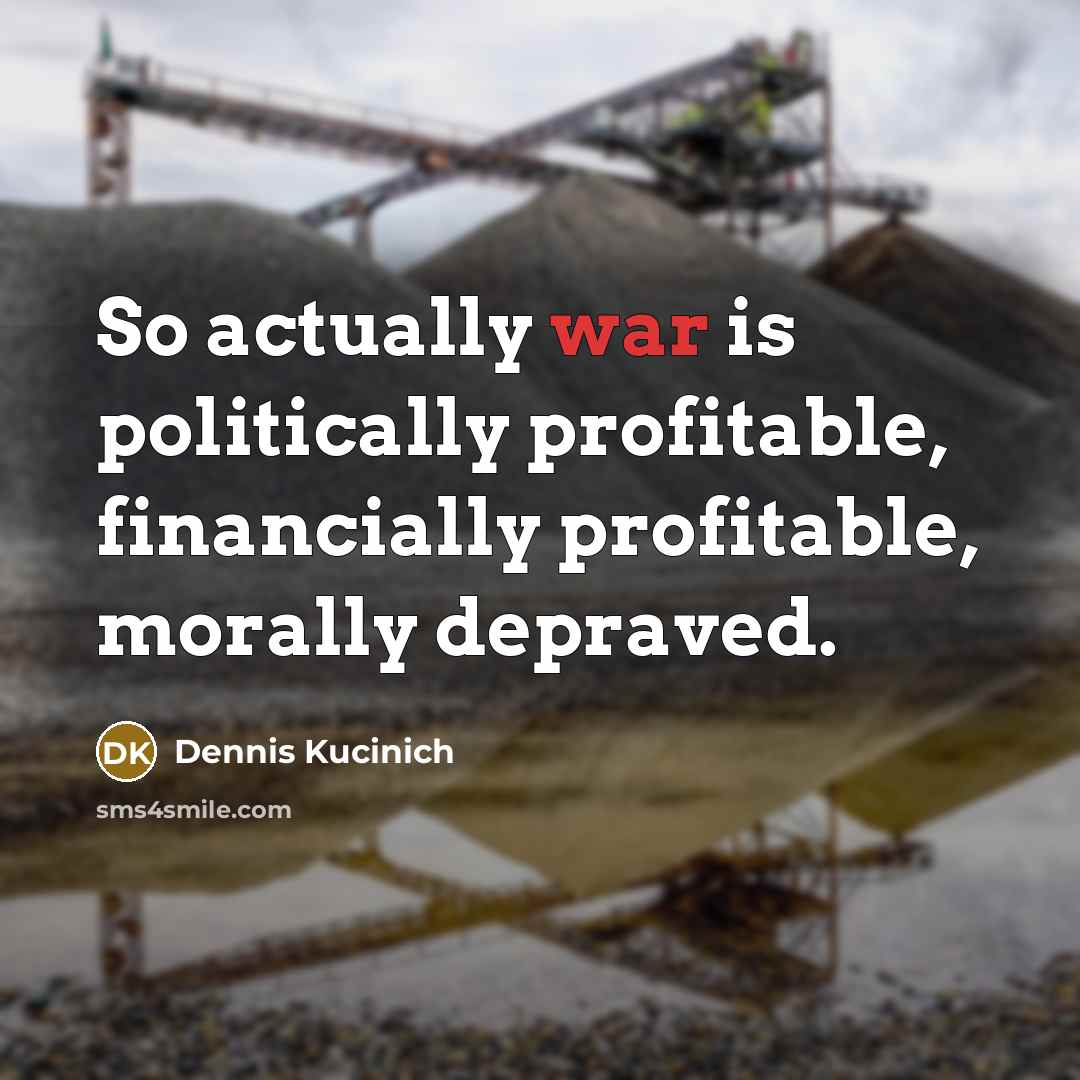 “So actually war is politically profitable, financially profitable, morally depraved.…” quote by Dennis Kucinich