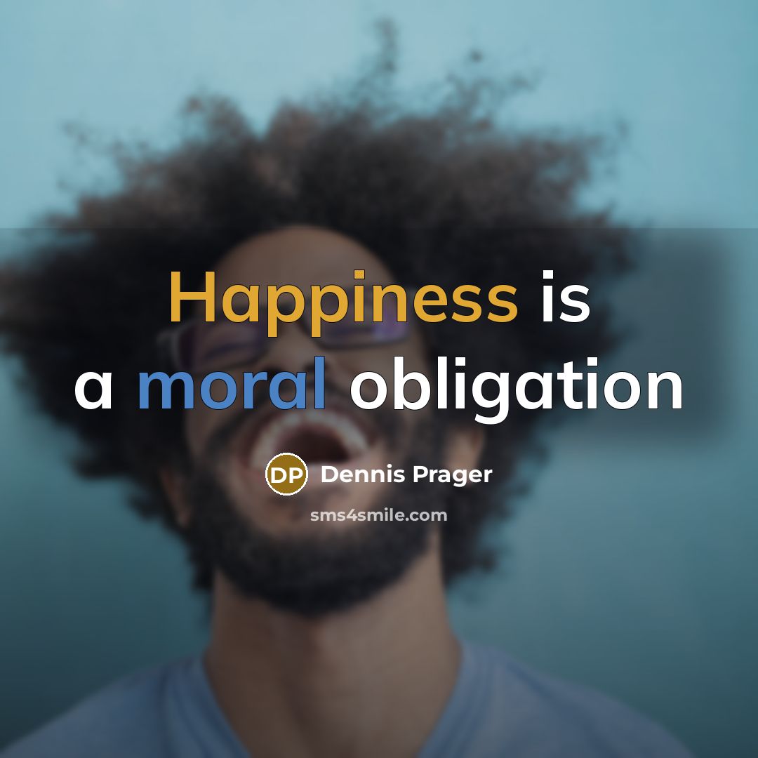 “Happiness is a moral obligation…” quote by Dennis Prager