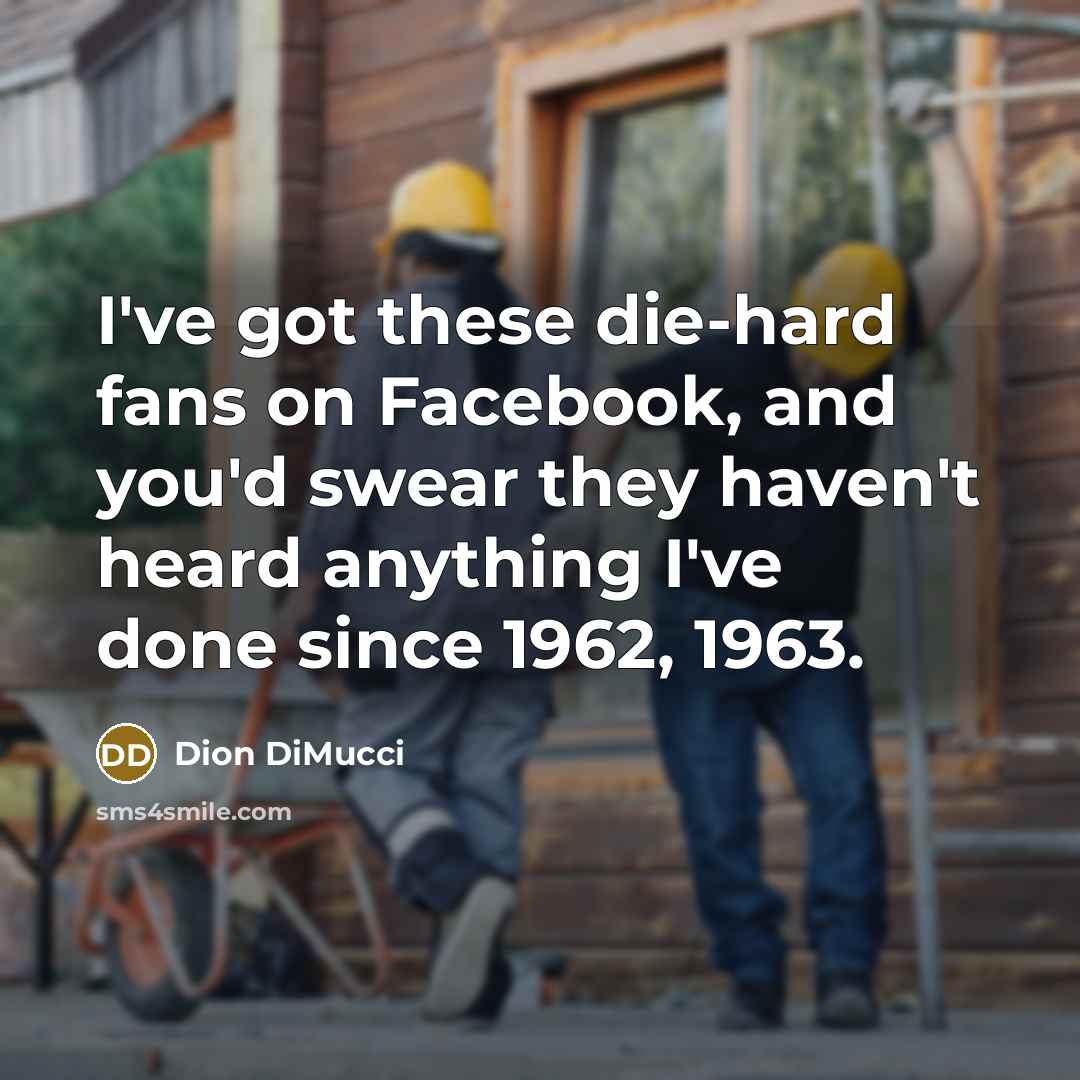 “I've got these die-hard fans on Facebook, and you'd swear…” quote by Dion DiMucci