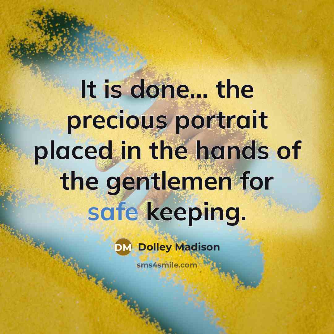 “It is done... the precious portrait placed in the hands…” quote by Dolley Madison