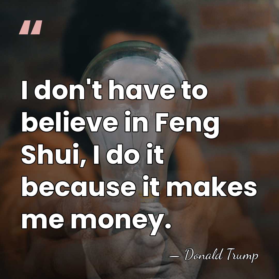 I don't have to believe in Feng Shui, I do it because&hellip; - Donald Trump