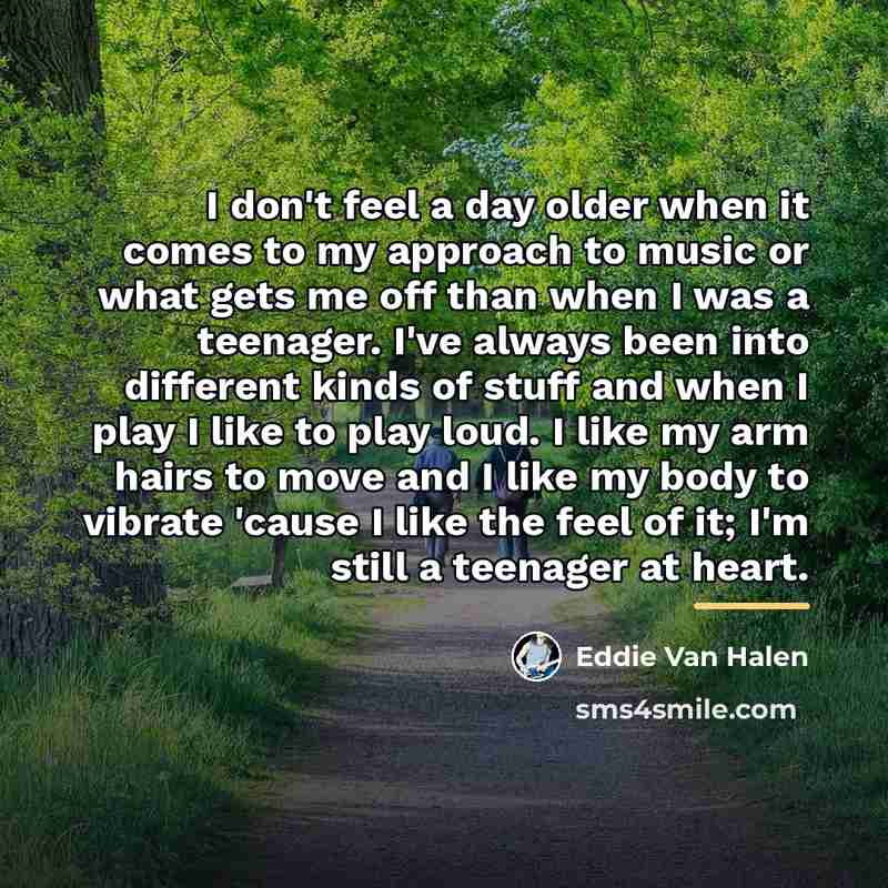 “I don't feel a day older when it comes to…” quote by Eddie Van Halen