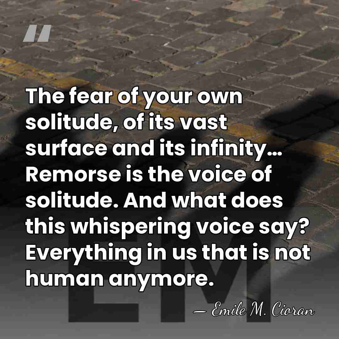 The fear of your own solitude, of its vast surface and its&hellip; - Emile M. Cioran